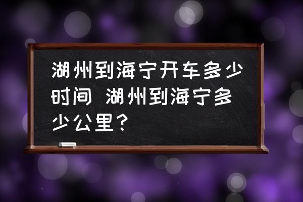 湖州到海寧開車多少時間 湖州到海寧多少公里？