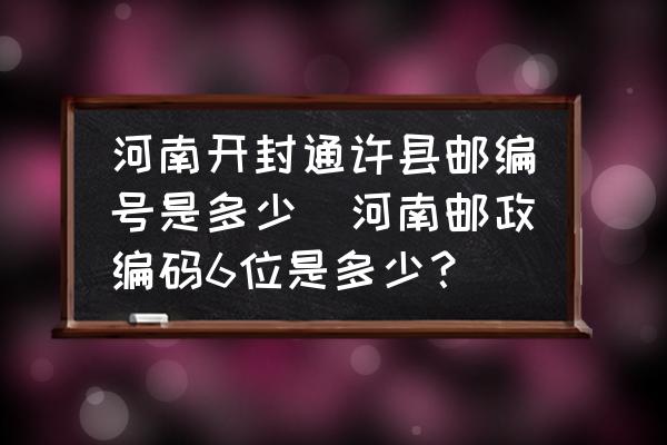 河南開封通許縣郵編號(hào)是多少(河南郵政編碼6位是多少？)
