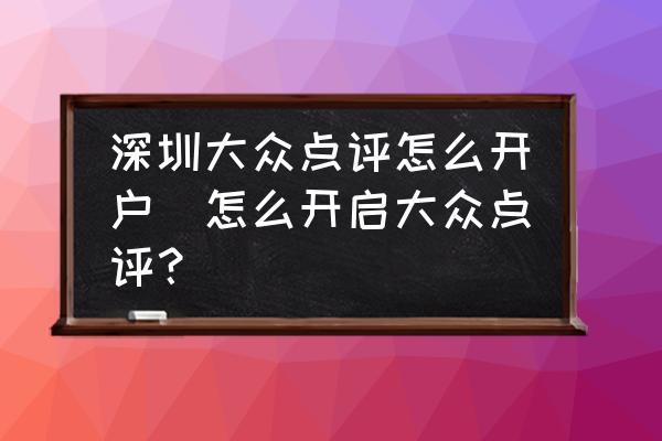 深圳大眾點(diǎn)評(píng)怎么開(kāi)戶(怎么開(kāi)啟大眾點(diǎn)評(píng)？)