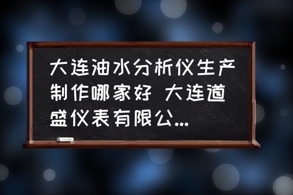 大連油水分析儀生產(chǎn)制作哪家好 大連道盛儀表有限公司介紹？