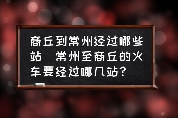商丘到常州經(jīng)過哪些站(常州至商丘的火車要經(jīng)過哪幾站？)