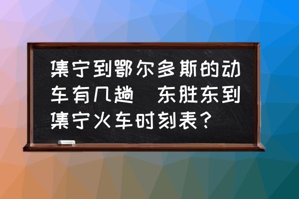 集寧到鄂爾多斯的動(dòng)車有幾趟(東勝東到集寧火車時(shí)刻表？)