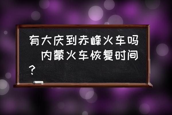 有大慶到赤峰火車嗎(內(nèi)蒙火車恢復(fù)時(shí)間？)