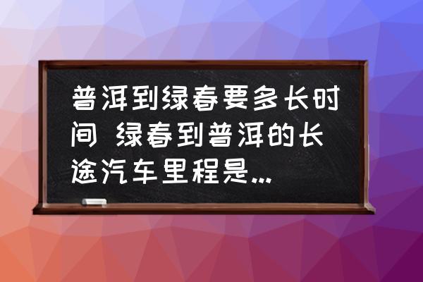 普洱到綠春要多長時間 綠春到普洱的長途汽車里程是多少公里？