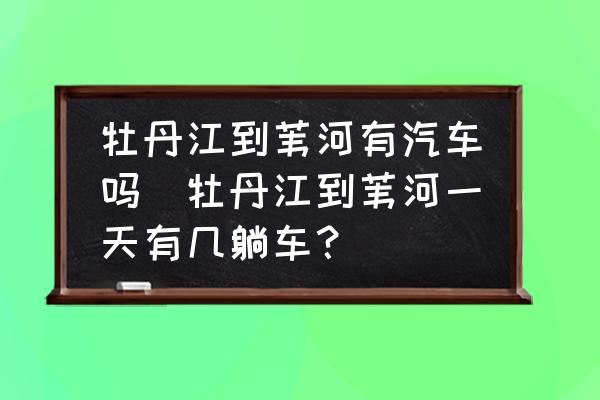 牡丹江到葦河有汽車嗎(牡丹江到葦河一天有幾躺車？)