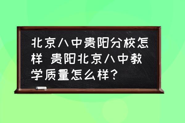 北京八中貴陽分校怎樣 貴陽北京八中教學(xué)質(zhì)量怎么樣？
