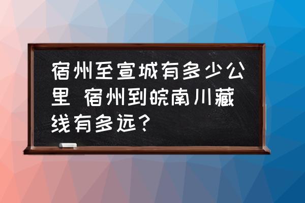 宿州至宣城有多少公里 宿州到皖南川藏線有多遠(yuǎn)？