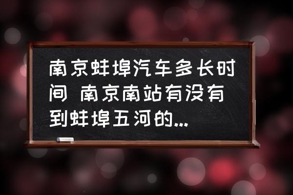 南京蚌埠汽車多長時間 南京南站有沒有到蚌埠五河的長途汽車呀？