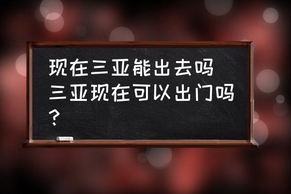 現(xiàn)在三亞能出去嗎 三亞現(xiàn)在可以出門嗎？
