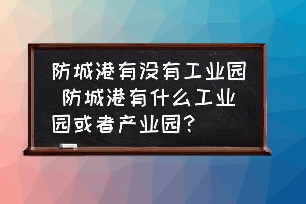 防城港有沒(méi)有工業(yè)園 防城港有什么工業(yè)園或者產(chǎn)業(yè)園？
