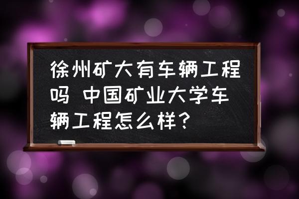 徐州礦大有車(chē)輛工程嗎 中國(guó)礦業(yè)大學(xué)車(chē)輛工程怎么樣？