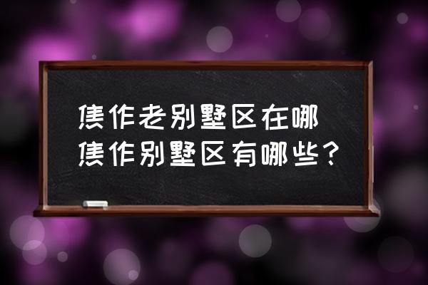 焦作老別墅區(qū)在哪 焦作別墅區(qū)有哪些？