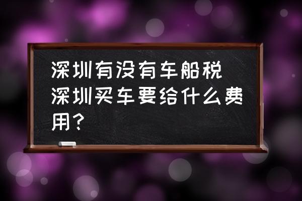 深圳有沒有車船稅 深圳買車要給什么費用？