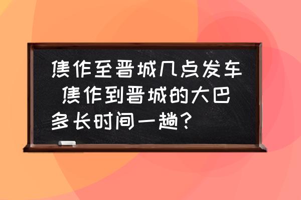 焦作至?xí)x城幾點發(fā)車 焦作到晉城的大巴多長時間一趟？