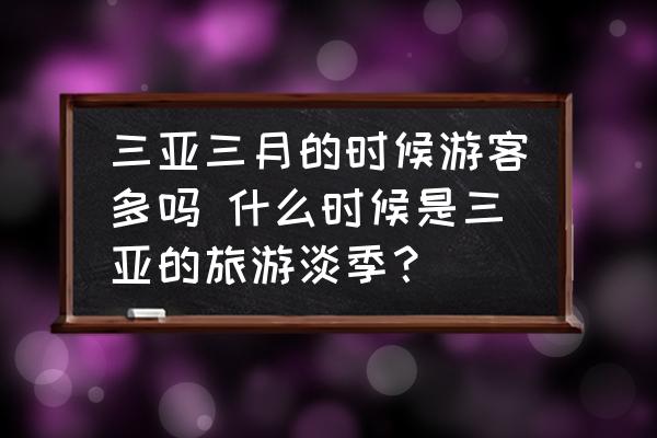 三亞三月的時(shí)候游客多嗎 什么時(shí)候是三亞的旅游淡季？
