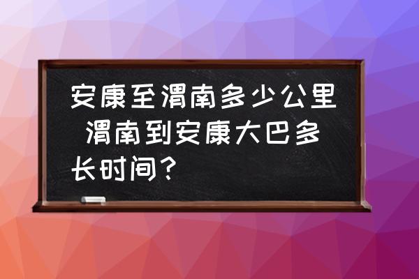 安康至渭南多少公里 渭南到安康大巴多長(zhǎng)時(shí)間？