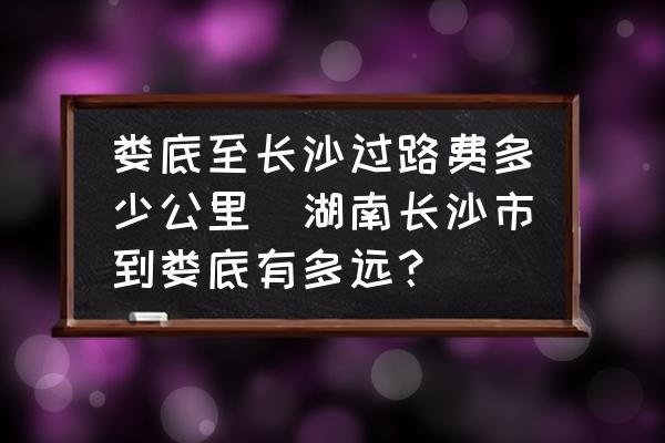 婁底至長沙過路費(fèi)多少公里(湖南長沙市到婁底有多遠(yuǎn)？)