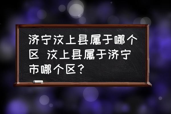 濟(jì)寧汶上縣屬于哪個(gè)區(qū) 汶上縣屬于濟(jì)寧市哪個(gè)區(qū)？