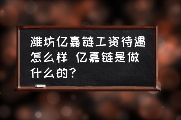 濰坊億嘉鏈工資待遇怎么樣 億嘉鏈?zhǔn)亲鍪裁吹模?
                                        loading=