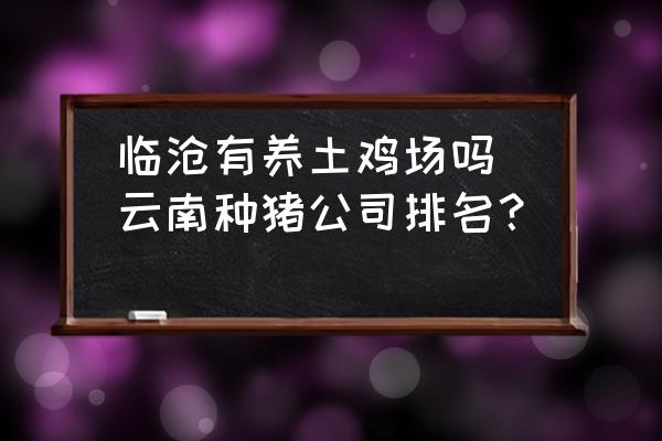 臨滄有養(yǎng)土雞場嗎(云南種豬公司排名？)
