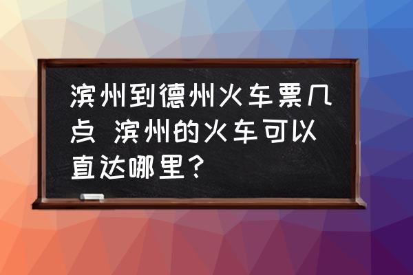 濱州到德州火車票幾點 濱州的火車可以直達(dá)哪里？
