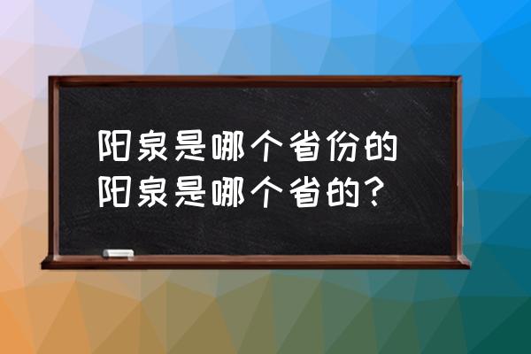 陽泉是哪個省份的 陽泉是哪個省的？