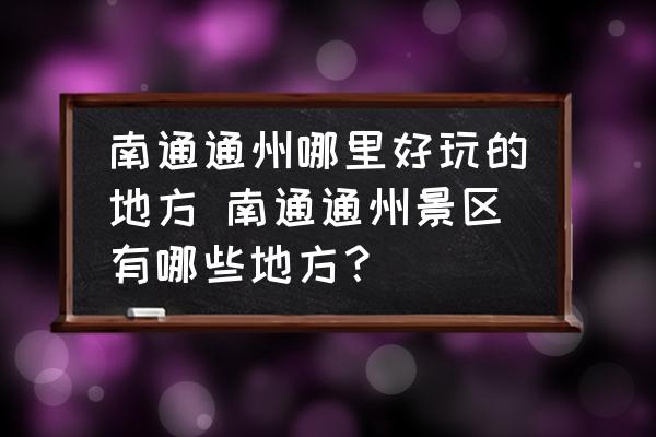 南通通州哪里好玩的地方 南通通州景區(qū)有哪些地方？