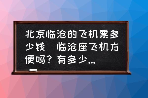 北京臨滄的飛機票多少錢(臨滄座飛機方便嗎？有多少個機場？)