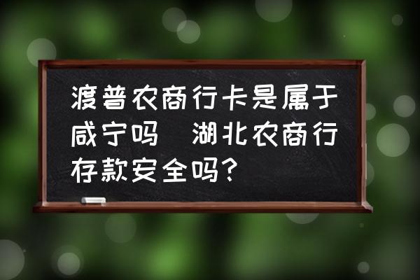 渡普農(nóng)商行卡是屬于咸寧嗎(湖北農(nóng)商行存款安全嗎？)