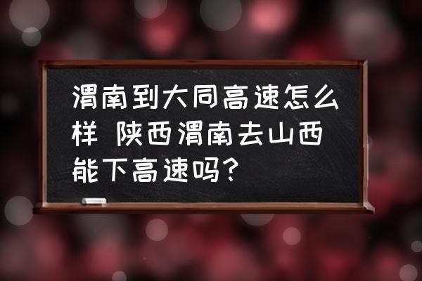渭南到大同高速怎么樣 陜西渭南去山西能下高速嗎？