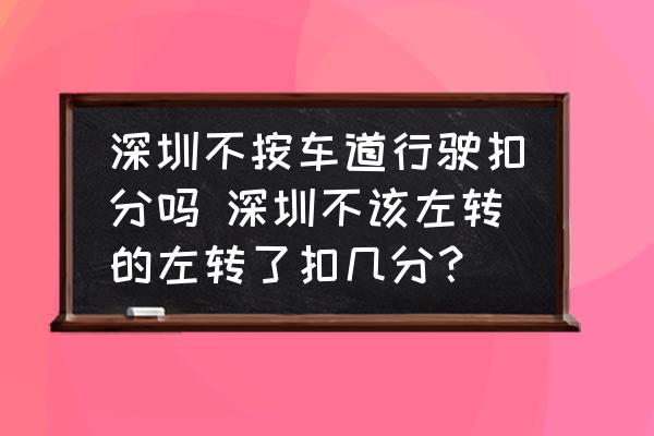深圳不按車道行駛扣分嗎 深圳不該左轉(zhuǎn)的左轉(zhuǎn)了扣幾分？