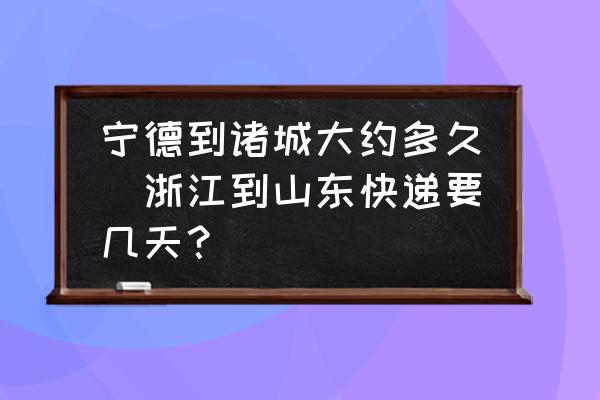 寧德到諸城大約多久(浙江到山東快遞要幾天？)