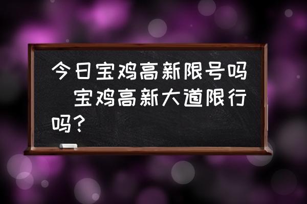 今日寶雞高新限號嗎(寶雞高新大道限行嗎？)