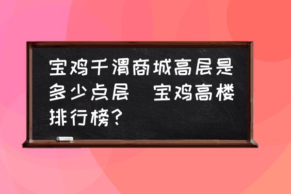寶雞千渭商城高層是多少點(diǎn)層(寶雞高樓排行榜？)