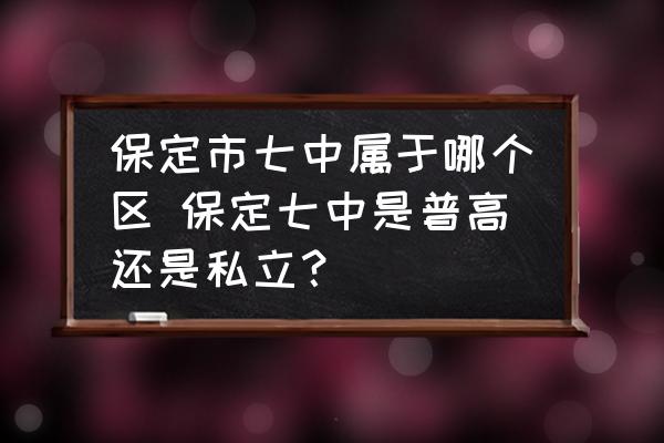 保定市七中屬于哪個區(qū) 保定七中是普高還是私立？