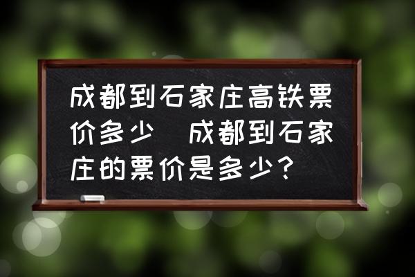 成都到石家莊高鐵票價多少(成都到石家莊的票價是多少？)