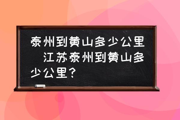 泰州到黃山多少公里(江蘇泰州到黃山多少公里？)