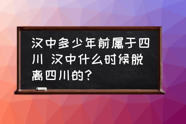 漢中多少年前屬于四川 漢中什么時(shí)候脫離四川的？