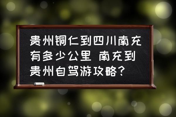 貴州銅仁到四川南充有多少公里 南充到貴州自駕游攻略？