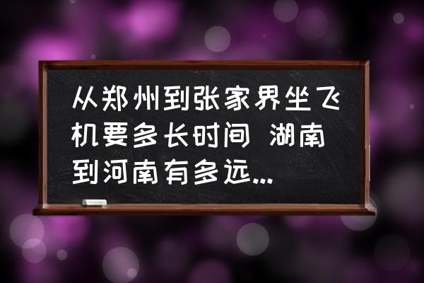 從鄭州到張家界坐飛機(jī)要多長時間 湖南到河南有多遠(yuǎn)的距離？