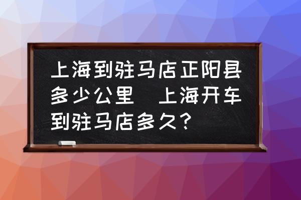 上海到駐馬店正陽縣多少公里(上海開車到駐馬店多久？)