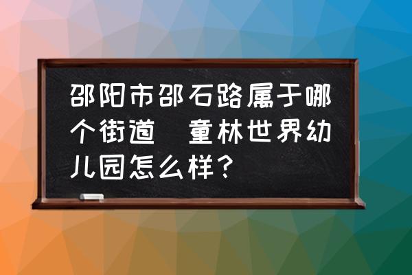 邵陽市邵石路屬于哪個街道(童林世界幼兒園怎么樣？)