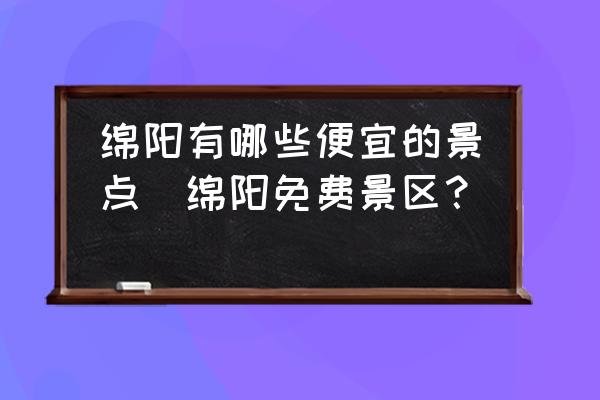 綿陽有哪些便宜的景點(綿陽免費景區(qū)？)