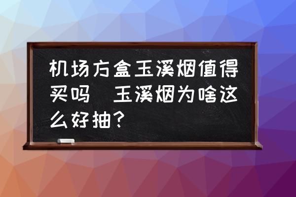 機(jī)場(chǎng)方盒玉溪煙值得買嗎(玉溪煙為啥這么好抽？)