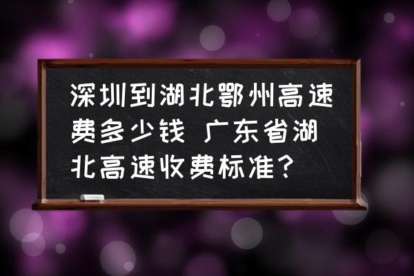 深圳到湖北鄂州高速費(fèi)多少錢 廣東省湖北高速收費(fèi)標(biāo)準(zhǔn)？