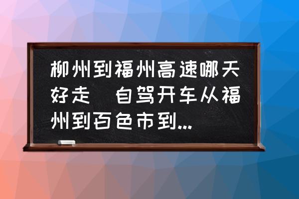 柳州到福州高速哪天好走(自駕開車從福州到百色市到靖西市走哪條高速比較好？)