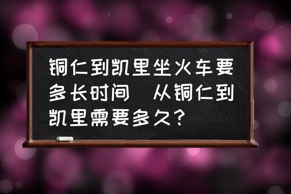 銅仁到凱里坐火車要多長(zhǎng)時(shí)間(從銅仁到凱里需要多久？)