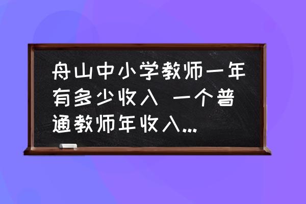 舟山中小學教師一年有多少收入 一個普通教師年收入是多少？