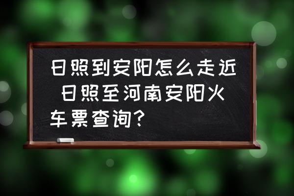 日照到安陽怎么走近 日照至河南安陽火車票查詢？