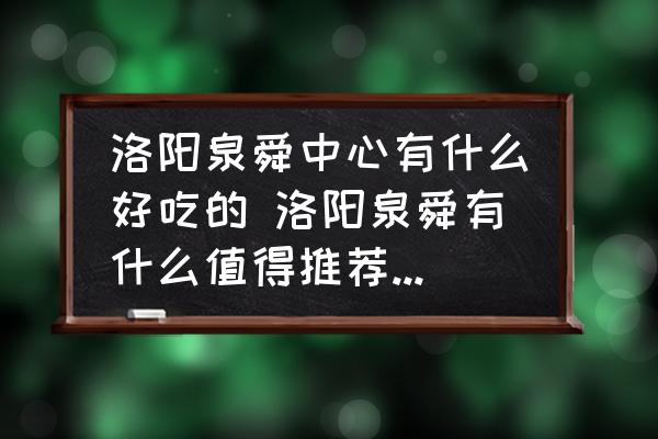 洛陽(yáng)泉舜中心有什么好吃的 洛陽(yáng)泉舜有什么值得推薦的美食？